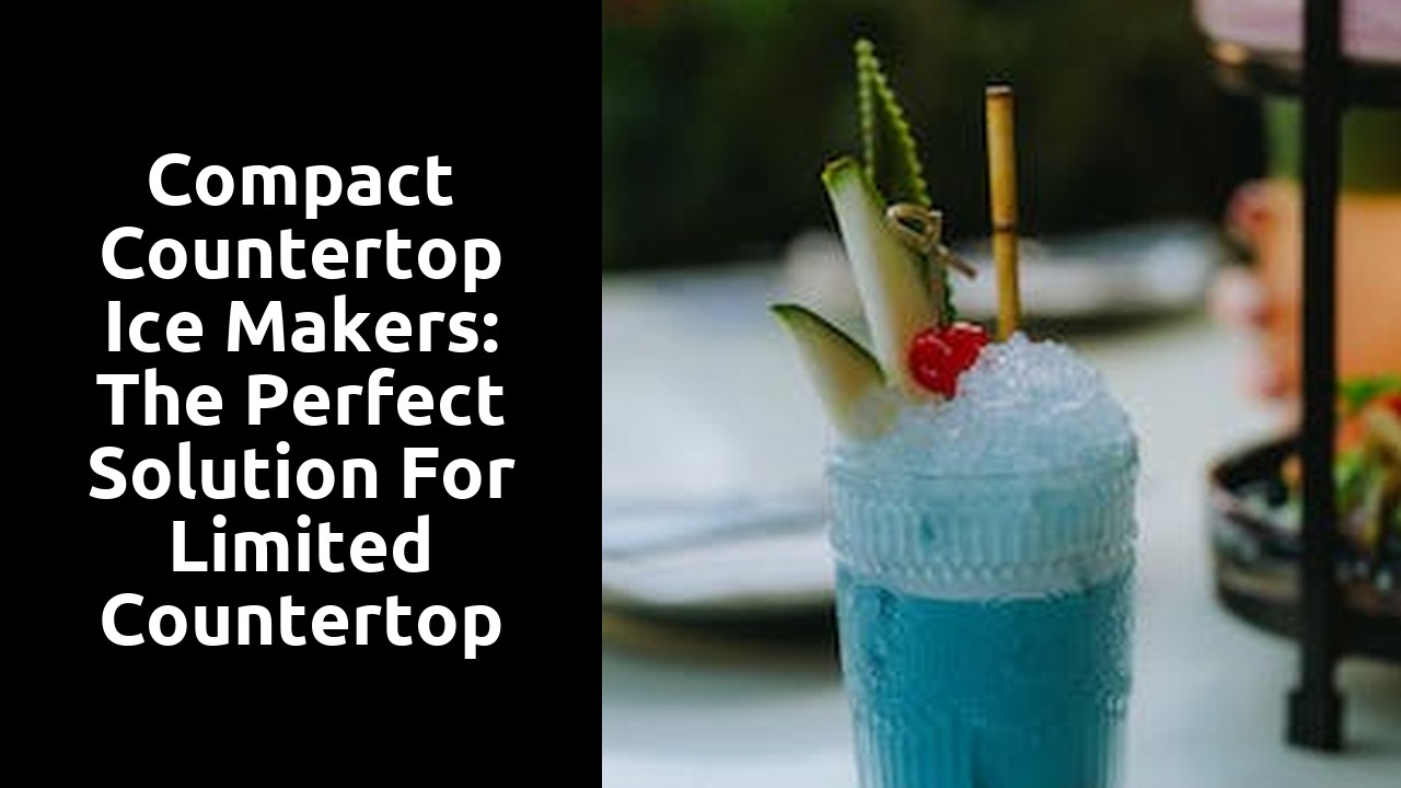 Compact countertop ice makers: the perfect solution for limited countertop space