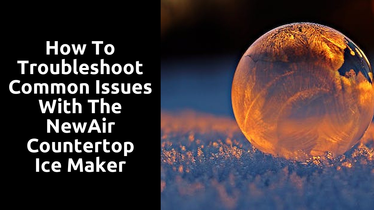 How to Troubleshoot Common Issues with the NewAir Countertop Ice Maker