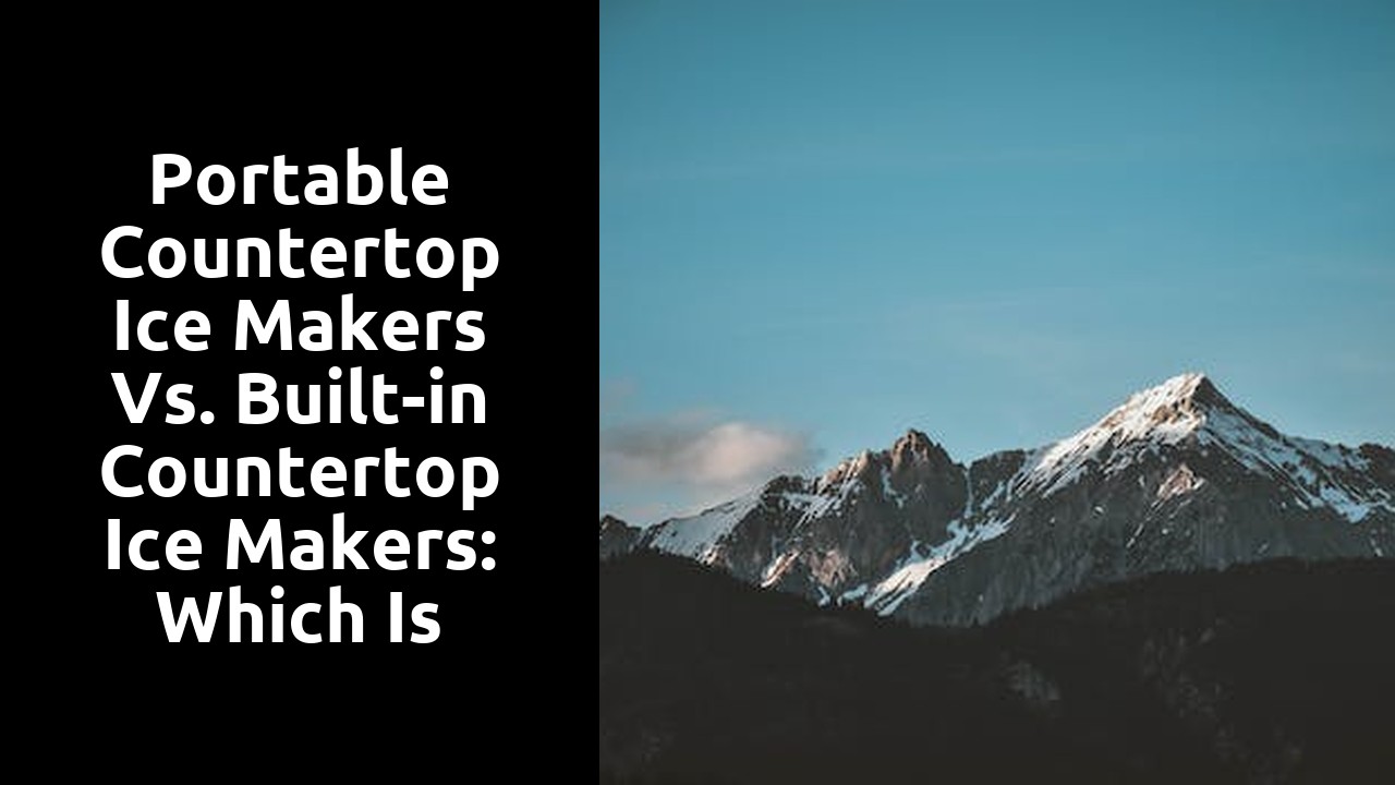 Portable Countertop Ice Makers vs. Built-in Countertop Ice Makers: Which is Better?