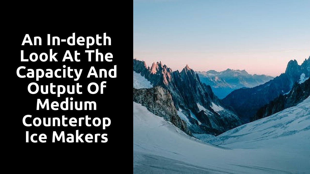 An In-depth Look at the Capacity and Output of Medium Countertop Ice Makers
