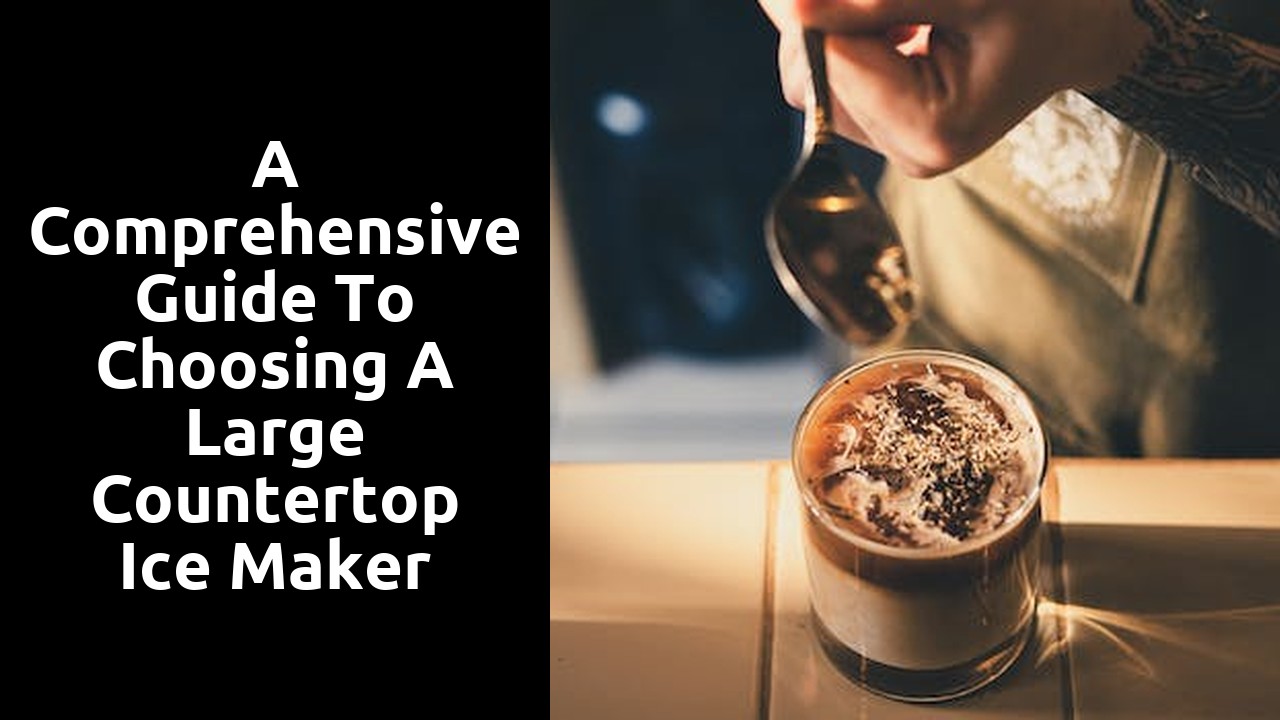 A Comprehensive Guide to Choosing a Large Countertop Ice Maker