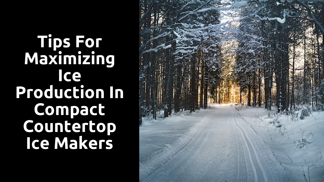 Tips for Maximizing Ice Production in Compact Countertop Ice Makers
