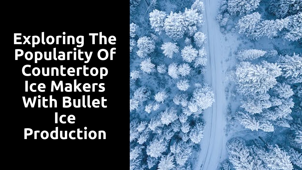 Exploring the popularity of countertop ice makers with bullet ice production