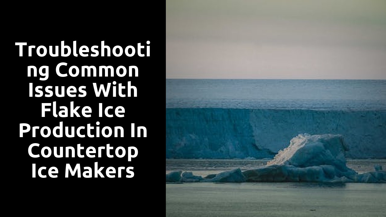 Troubleshooting Common Issues with Flake Ice Production in Countertop Ice Makers