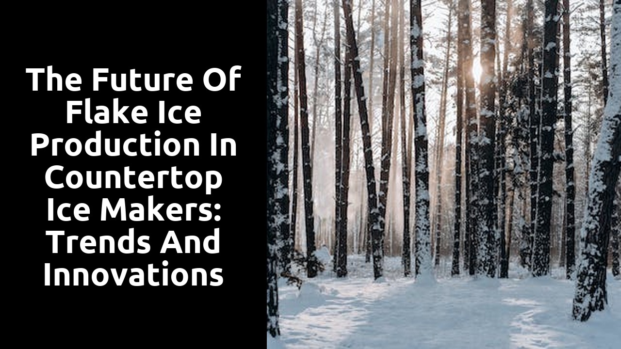 The Future of Flake Ice Production in Countertop Ice Makers: Trends and Innovations