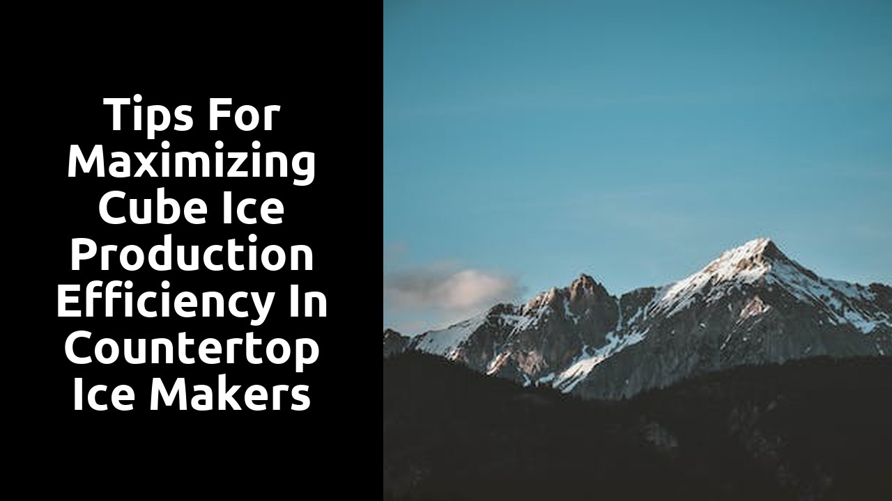 Tips for Maximizing Cube Ice Production Efficiency in Countertop Ice Makers